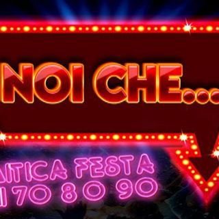 NOI CHE … Rivivi le emozioni degli anni '70, '80 e ’90