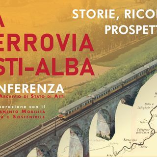 La storia e il percorso della ferrovia Asti-Alba all'Archivio di Stato di Asti
