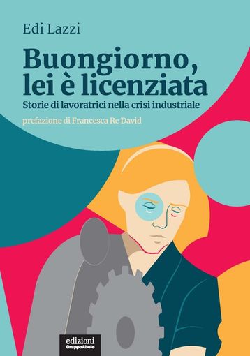 'Buongiorno, lei è licenziata. Storie di lavoratrici nella crisi industriale". Al castello di Cisterna si parla di lavoro