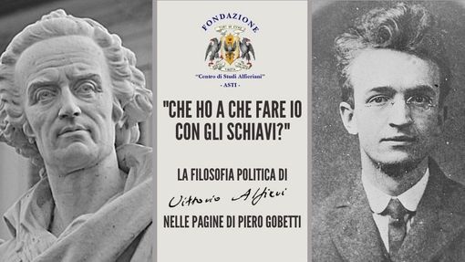"Che ho a che fare io con gli schiavi?": la filosofia politica di Vittorio Alfieri nelle pagine di Gobetti in un incontro "Che ho a che fare io con gli schiavi?": la filosofia politica di Vittorio Alfieri nelle pagine di Gobetti in un incontro