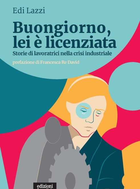 'Buongiorno, lei è licenziata. Storie di lavoratrici nella crisi industriale&quot;. Al castello di Cisterna si parla di lavoro