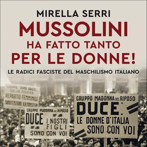 &quot;Mussolini ha fatto tanto per le donne. Le radici fasciste del maschilismo&quot; di Mirella Serri per il Polo Cittattiva