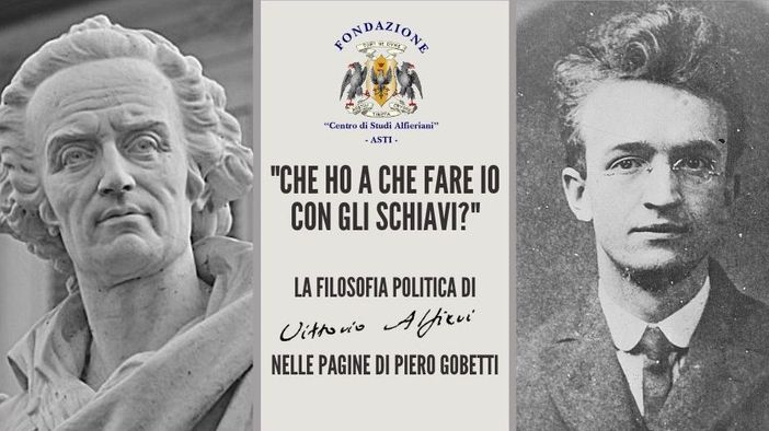 "Che ho a che fare io con gli schiavi?": la filosofia politica di Vittorio Alfieri nelle pagine di Gobetti in un incontro "Che ho a che fare io con gli schiavi?": la filosofia politica di Vittorio Alfieri nelle pagine di Gobetti in un incontro